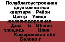 Полублагоустроенная двухкомнатная квартира › Район ­ Центр › Улица ­ железнодорожная › Дом ­ 1б › Общая площадь ­ 48 › Цена ­ 850 000 - Кемеровская обл., Белово г. Недвижимость » Квартиры продажа   . Кемеровская обл.